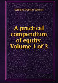 A practical compendium of equity. Volume 1 of 2
