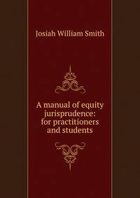 A manual of equity jurisprudence: for practitioners and students.