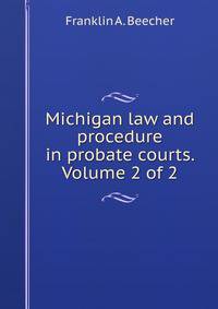 Michigan law and procedure in probate courts. Volume 2 of 2