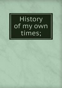 History of my own times;