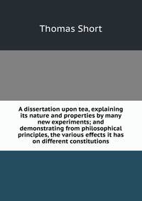 A dissertation upon tea, explaining its nature and properties by many new experiments; and demonstrating from philosophical principles, the various effects it has on different constitutions.