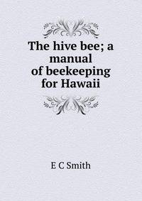 The hive bee; a manual of beekeeping for Hawaii