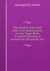 The Scotch-Irish, and their first Settlements on the Tyger River in South Carolina. A centennial discourse, etc