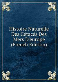 Histoire Naturelle Des C?tac?s Des Mers D'europe (French Edition)