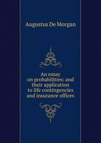An essay on probabilities: and their application to life contingencies and insurance offices.