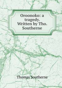 Oroonoko: a tragedy. Written by Tho. Southerne.
