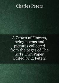 A Crown of Flowers, being poems and pictures collected from the pages of The Girl's Own Paper. Edited by C. Peters.