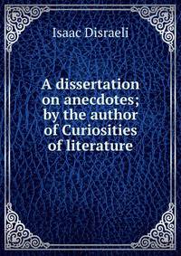 A dissertation on anecdotes; by the author of Curiosities of literature.