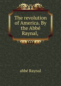 The revolution of America. By the Abbe Raynal, .