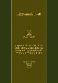 A system of the laws of the state of Connecticut. In six books. By Zephaniah Swift. Volume I. Volume 1 of 2