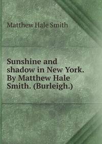 Sunshine and shadow in New York. By Matthew Hale Smith. (Burleigh.)