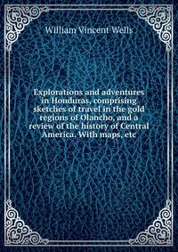 Explorations and adventures in Honduras, comprising sketches of travel in the gold regions of Olancho, and a review of the history of Central America. With maps, etc.
