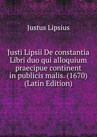 Justi Lipsii De constantia Libri duo qui alloquium praecipue continent in publicis malis. (1670) (Latin Edition)