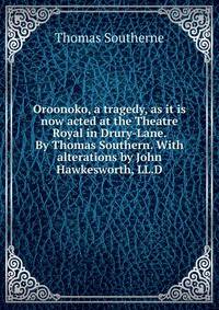 Oroonoko, a tragedy, as it is now acted at the Theatre Royal in Drury-Lane. By Thomas Southern. With alterations by John Hawkesworth, LL.D.