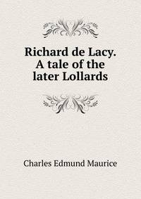 Richard de Lacy. A tale of the later Lollards.