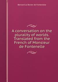 A conversation on the plurality of worlds. Translated from the French of Monsieur de Fontenelle.