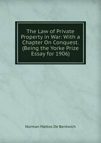 The Law of Private Property in War: With a Chapter On Conquest. (Being the Yorke Prize Essay for 1906)