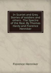 In Scarlet and Grey. Stories of soldiers and others . The Spectre of the Real. By Thomas Hardy and Florence Henniker.