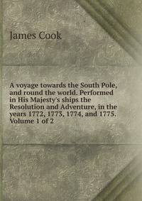 A voyage towards the South Pole, and round the world. Performed in His Majesty's ships the Resolution and Adventure, in the years 1772, 1773, 1774, and 1775. Volume 1 of 2