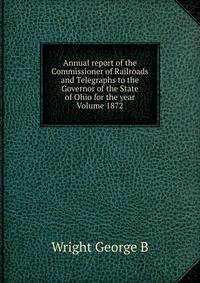 Annual report of the Commissioner of Railroads and Telegraphs to the Governor of the State of Ohio for the year Volume 1872