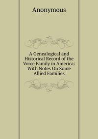 A Genealogical and Historical Record of the Vorce Family in America: With Notes On Some Allied Families
