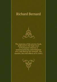 The anatomy of the service-book, dedicated to the high court of Parliament wherein is remonstrated the unlawfulnesse of it, and that by five severall . the manner, the evill effects of it (1641)