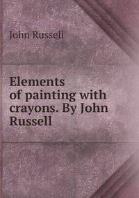 Elements of painting with crayons. By John Russell.