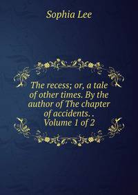 The recess; or, a tale of other times. By the author of The chapter of accidents. . Volume 1 of 2