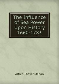 The Influence of Sea Power Upon History 1660-1783
