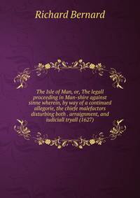 The Isle of Man, or, The legall proceeding in Man-shire against sinne wherein, by way of a continued allegorie, the chiefe malefactors disturbing both . arraignment, and iudiciall tryall (1627)
