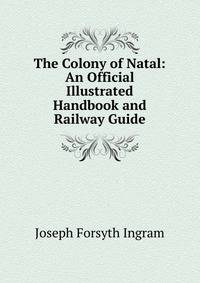 The Colony of Natal: An Official Illustrated Handbook and Railway Guide