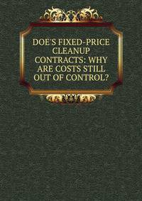 DOE'S FIXED-PRICE CLEANUP CONTRACTS: WHY ARE COSTS STILL OUT OF CONTROL?