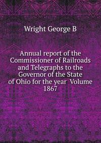 Annual report of the Commissioner of Railroads and Telegraphs to the Governor of the State of Ohio for the year Volume 1867