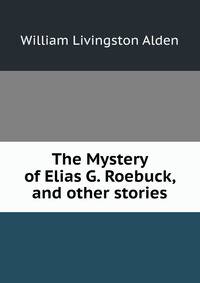 The Mystery of Elias G. Roebuck, and other stories.