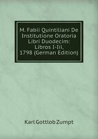 M. Fabii Quintiliani De Institutione Oratoria Libri Duodecim: Libros I-Iii, 1798 (German Edition)
