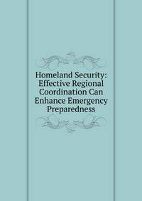 Homeland Security: Effective Regional Coordination Can Enhance Emergency Preparedness