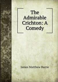 The Admirable Crichton: A Comedy