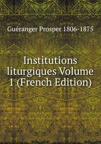 Institutions liturgiques Volume 1 (French Edition)