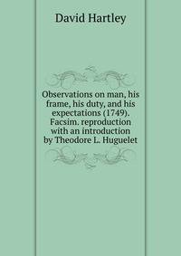 Observations on man, his frame, his duty, and his expectations (1749). Facsim. reproduction with an introduction by Theodore L. Huguelet.