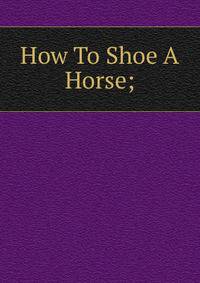 How To Shoe A Horse;