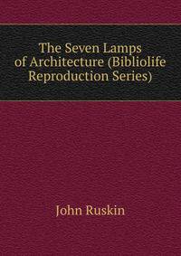 The Seven Lamps of Architecture (Bibliolife Reproduction Series)
