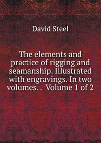 The elements and practice of rigging and seamanship. Illustrated with engravings. In two volumes. . Volume 1 of 2