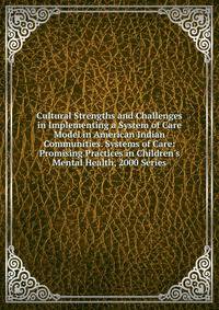 Cultural Strengths and Challenges in Implementing a System of Care Model in American Indian Communities. Systems of Care: Promising Practices in Children's Mental Health, 2000 Series