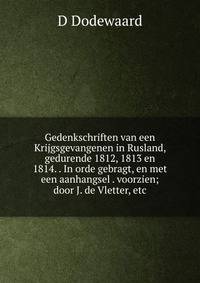 Gedenkschriften van een Krijgsgevangenen in Rusland, gedurende 1812, 1813 en 1814. . In orde gebragt, en met een aanhangsel . voorzien; door J. de Vletter, etc.