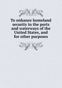 To enhance homeland security in the ports and waterways of the United States, and for other purposes.