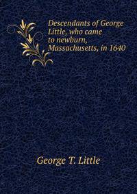 Descendants of George Little, who came to newburn, Massachusetts, in 1640