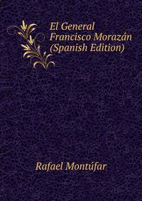 El General Francisco Morazan (Spanish Edition)