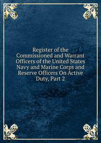 Register of the Commissioned and Warrant Officers of the United States Navy and Marine Corps and Reserve Officers On Active Duty, Part 2