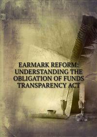 EARMARK REFORM: UNDERSTANDING THE OBLIGATION OF FUNDS TRANSPARENCY ACT