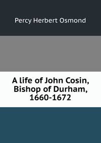 A life of John Cosin, Bishop of Durham, 1660-1672